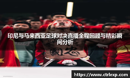 zoty中欧印尼与马来西亚足球对决直播全程回顾与精彩瞬间分析